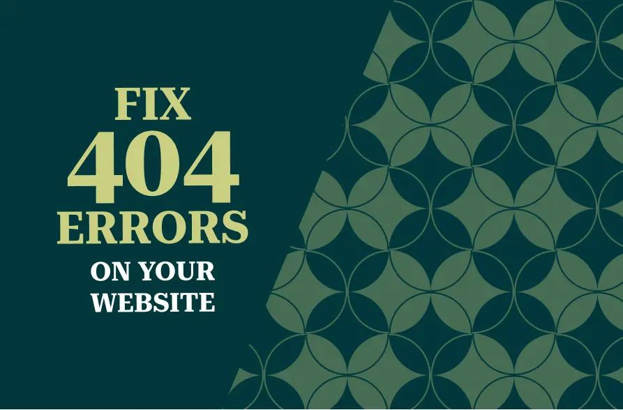 The image displays a dark green background with the phrase "FIX 404 ERRORS ON YOUR WEBSITE" prominently in large, bold text. The numbers "404" are in a striking light yellow color, and the rest of the text is in white. The right side features a geometric pattern of overlapping circles in shades of green, creating a balanced and professional design related to website troubleshooting and error fixing.