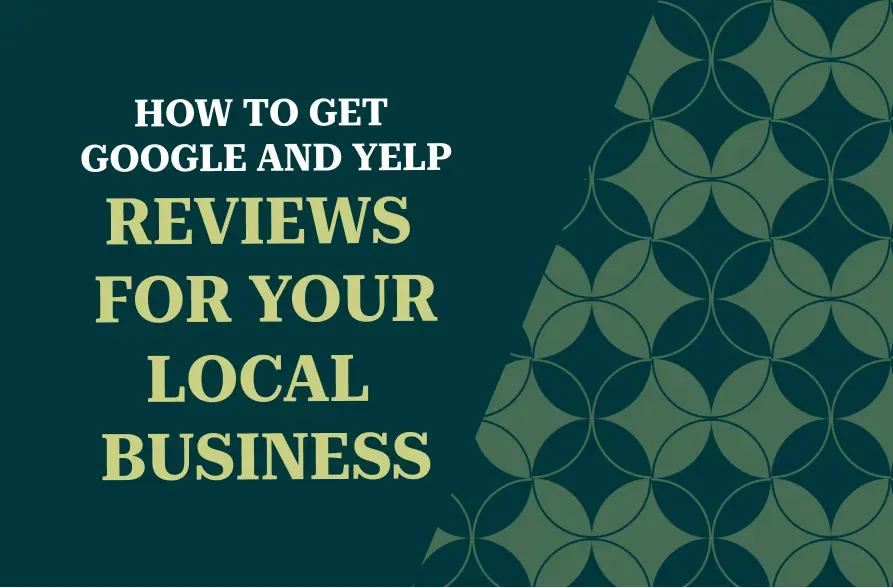 The image features a deep green background with a repeating geometric pattern of circular shapes. The prominent text reads, "HOW TO GET GOOGLE AND YELP REVIEWS FOR YOUR LOCAL BUSINESS" in bold yellow-green and white lettering. The design is clean and professional, providing a helpful guide for local businesses aiming to gather reviews on Google and Yelp. The overall tone is business-oriented with an inviting and visually appealing layout.