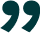 The image shows a decorative pair of quotation marks, designed in a bold, teal color. They are large and stylized, likely used to emphasize or frame a quote.