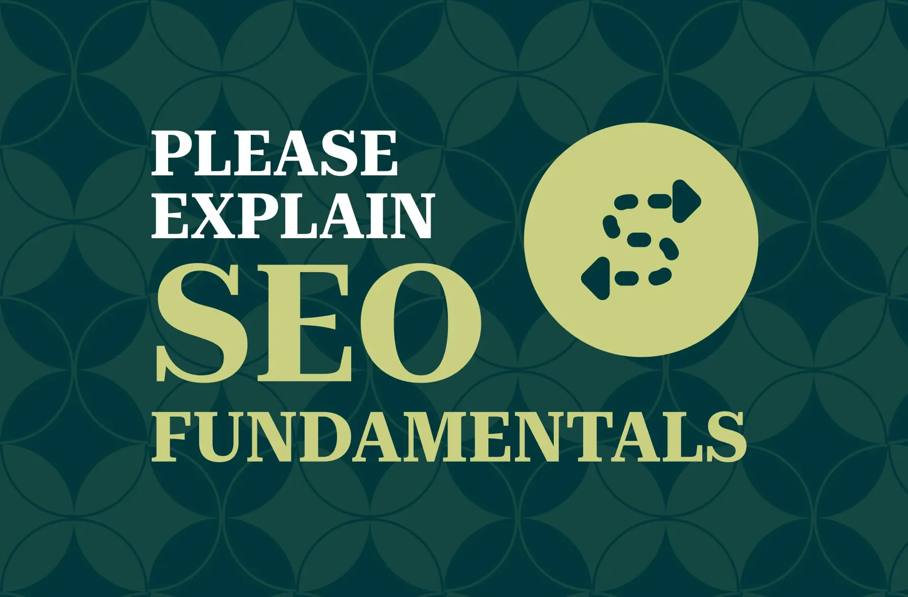 The image features a graphic with the title "PLEASE EXPLAIN SEO FUNDAMENTALS" in large, bold letters. The background has a dark green pattern of interlocking shapes, and there is a light green circular icon next to the text. The icon contains arrows arranged in a path, symbolizing movement or flow, which could represent the process or strategy involved in SEO (Search Engine Optimization). The overall design is modern and visually appealing, suggesting a focus on SEO education or explanation.
